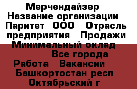 Мерчендайзер › Название организации ­ Паритет, ООО › Отрасль предприятия ­ Продажи › Минимальный оклад ­ 21 000 - Все города Работа » Вакансии   . Башкортостан респ.,Октябрьский г.